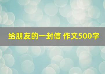 给朋友的一封信 作文500字